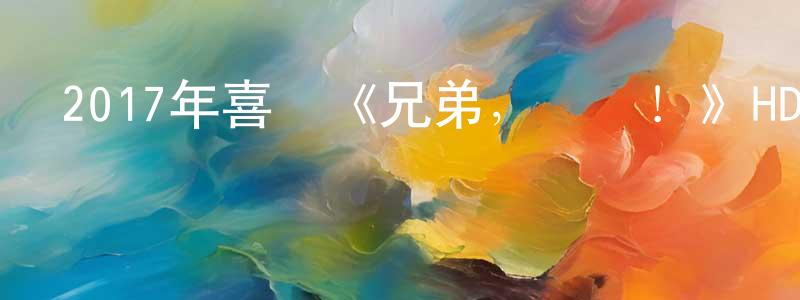 陳水勇發布2017年喜劇《兄弟，別鬧！》HD國語中字迅雷下載_深夜電影